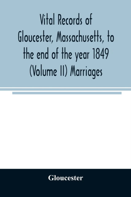 Vital records of Gloucester, Massachusetts, to the end of the year 1849 (Volume II) Marriages - Gloucester - Libros - Alpha Edition - 9789354025594 - 11 de junio de 2020