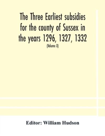 Cover for William Hudson · The three earliest subsidies for the county of Sussex in the years 1296, 1327, 1332. With some remarks on the origin of local administration in the county through &quot;borowes&quot; or tithings (Volume X) (Paperback Book) (2020)