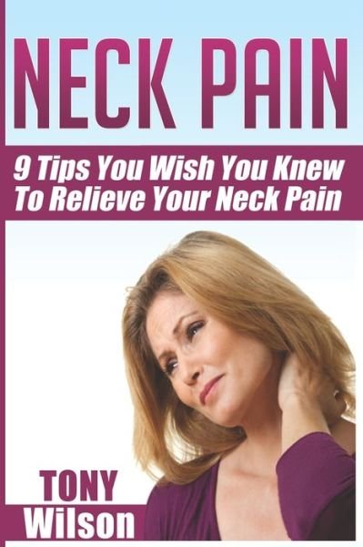 Neck Pain: Nine Tips You Wish You Knew to Relieve Your Neck Pain: Neck Pain Management And Relief Made Incredibly Easy - Tony Wilson - Books - Independently Published - 9798600485594 - August 12, 2020