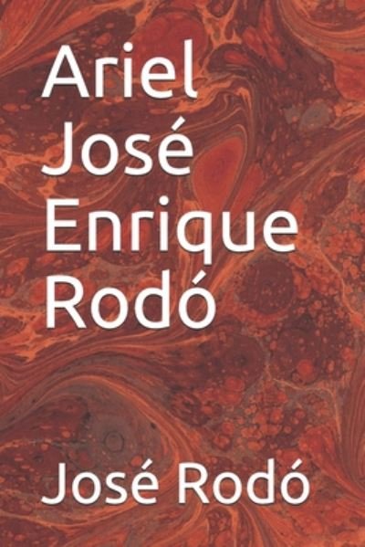 Ariel Jose Enrique Rodo - Jose Enrique Rodo - Books - Independently Published - 9798657254594 - June 26, 2020