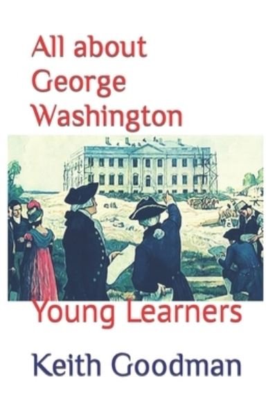 All about George Washington: Young Learners - Young Learners - Keith Goodman - Livros - Independently Published - 9798841240594 - 18 de julho de 2022