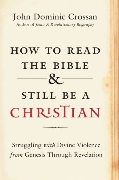 Cover for John Dominic Crossan · How to Read the Bible and Still Be a Christian: Struggling with Divine Violence from Genesis Through Revelation (Hardcover Book) (2015)