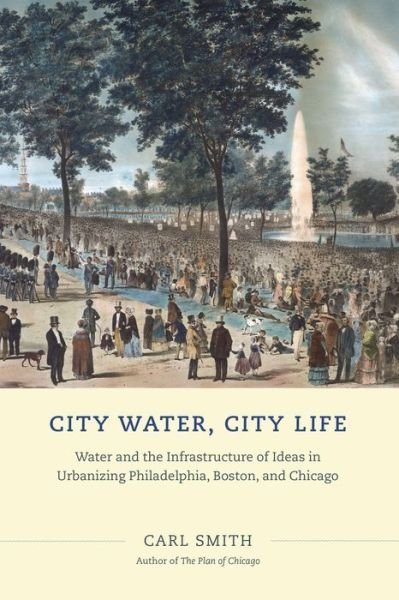 City Water, City Life: Water and the Infrastructure of Ideas in Urbanizing Philadelphia, Boston, and Chicago - Carl Smith - Libros - The University of Chicago Press - 9780226151595 - 8 de abril de 2014
