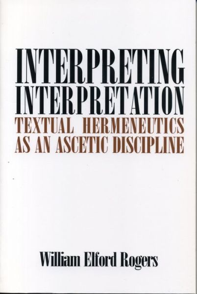 Cover for William Elford Rogers · Interpreting Interpretation: Textual Hermeneutics as an Ascetic Discipline (Hardcover Book) (1993)