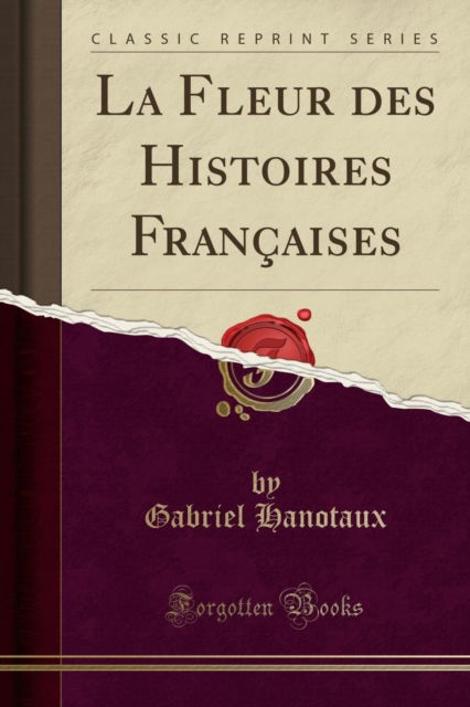 Cover for Gabriel Hanotaux · La Fleur Des Histoires Francaises (Classic Reprint) (Paperback Book) (2018)