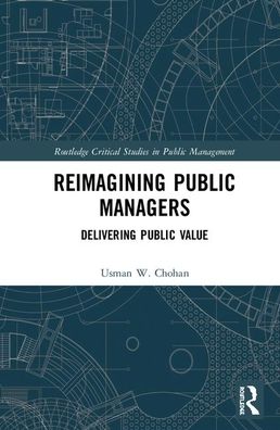 Cover for Chohan, Usman W. (UNSW Canberra, Australia) · Reimagining Public Managers: Delivering Public Value - Routledge Critical Studies in Public Management (Hardcover Book) (2020)