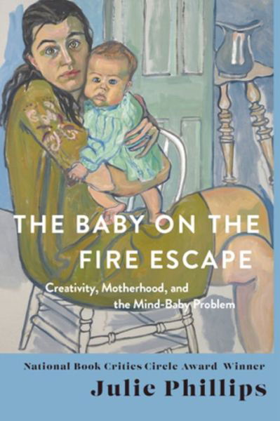 Cover for Julie Phillips · The Baby on the Fire Escape: Creativity, Motherhood, and the Mind-Baby Problem (Gebundenes Buch) (2022)