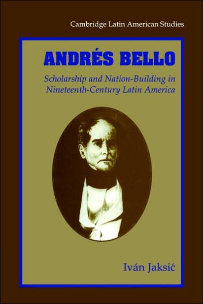 Cover for Jaksic, Ivan (University of Notre Dame, Indiana) · Andres Bello: Scholarship and Nation-Building in Nineteenth-Century Latin America - Cambridge Latin American Studies (Paperback Book) (2006)