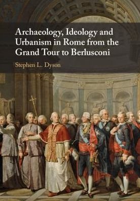 Cover for Dyson, Stephen L. (State University of New York, Buffalo) · Archaeology, Ideology, and Urbanism in Rome from the Grand Tour to Berlusconi (Hardcover Book) (2019)
