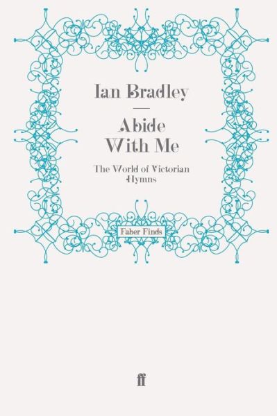Abide With Me: The World of Victorian Hymns - Ian Bradley - Books - Faber & Faber - 9780571259595 - February 18, 2010