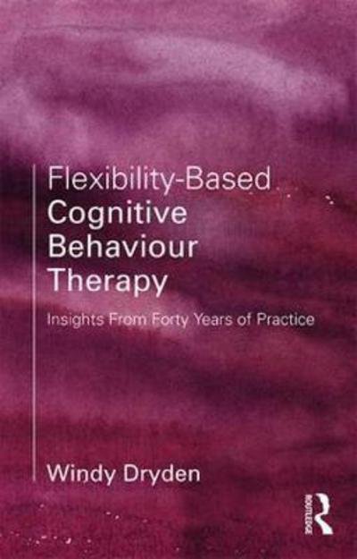 Cover for Dryden, Windy (Emeritus Professor of Psychotherapeutic Studies, Goldsmiths, University of London, London) · Flexibility-Based Cognitive Behaviour Therapy: Insights from 40 Years of Practice (Hardcover bog) (2018)