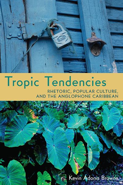 Cover for Kevin Adonis Browne · Tropic Tendencies: Rhetoric, Popular Culture, and the Anglophone Caribbean - Pittsburgh Series in Composition, Literacy, and Culture (Paperback Book) (2013)