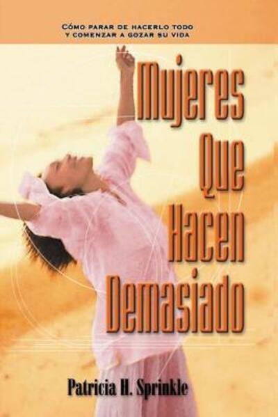 Cover for Patricia Sprinkle · Mujeres Que Hacen Demasiado: C?mo Parar de Hacerlo Todo Y Comenzar a Disfrutar La Vida (Paperback Book) (2002)