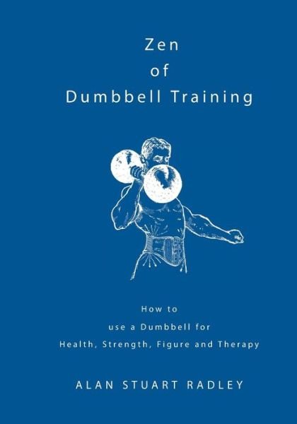 Zen of Dumbbell Training: How to Use a Dumbbell for Health, Strength, Figure and Therapy - Dr Alan Radley - Livros - Alan Radley - 9780953994595 - 10 de outubro de 2013
