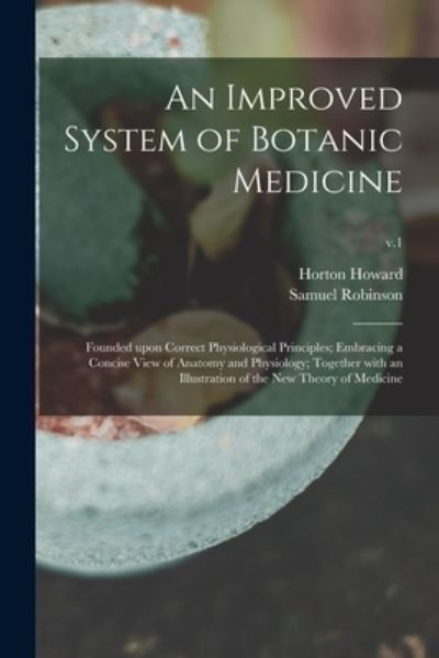 Cover for Horton 1770-1833 Howard · An Improved System of Botanic Medicine; Founded Upon Correct Physiological Principles; Embracing a Concise View of Anatomy and Physiology; Together With an Illustration of the New Theory of Medicine; v.1 (Paperback Book) (2021)