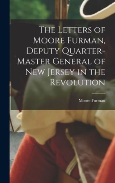 Cover for Moore Furman · Letters of Moore Furman, Deputy Quarter-Master General of New Jersey in the Revolution (Book) (2022)