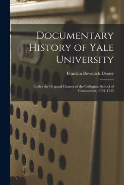 Cover for Franklin Bowditch Dexter · Documentary History of Yale University (Book) (2022)