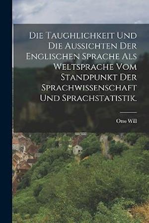 Cover for Otto Will · Die Taughlichkeit und Die Aussichten der Englischen Sprache Als Weltsprache Vom Standpunkt der Sprachwissenschaft und Sprachstatistik (Book) (2022)