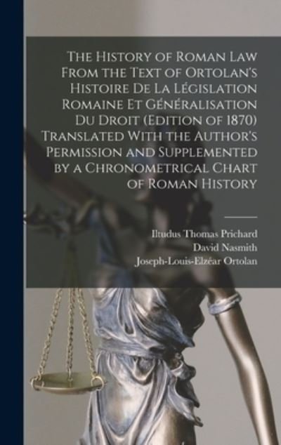 Cover for Iltudus Thomas Prichard · History of Roman Law from the Text of Ortolan's Histoire de la législation Romaine et Généralisation du Droit (Edition of 1870) Translated with the Author's Permission and Supplemented by a Chronometrical Chart of Roman History (Book) (2022)
