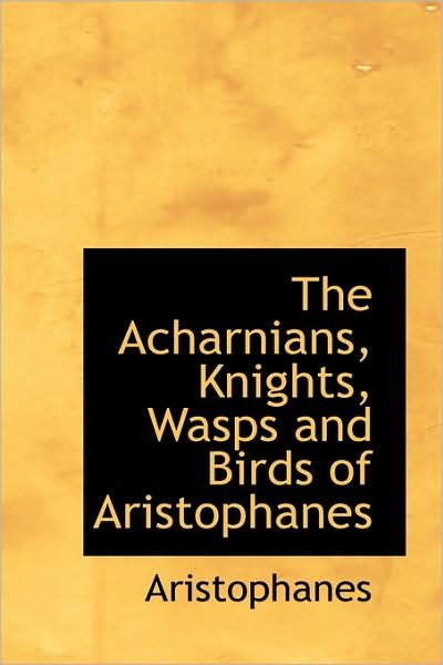 Cover for Aristophanes · The Acharnians, Knights, Wasps and Birds of Aristophanes (Hardcover Book) (2009)