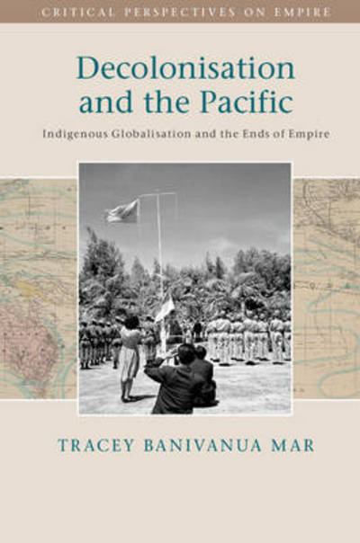 Cover for Banivanua Mar, Tracey (La Trobe University, Victoria) · Decolonisation and the Pacific: Indigenous Globalisation and the Ends of Empire - Critical Perspectives on Empire (Hardcover Book) (2016)