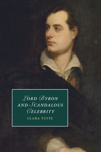 Cover for Tuite, Clara (University of Melbourne) · Lord Byron and Scandalous Celebrity - Cambridge Studies in Romanticism (Hardcover Book) (2014)