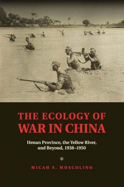 Cover for Muscolino, Micah S. (University of Oxford) · The Ecology of War in China: Henan Province, the Yellow River, and Beyond, 1938–1950 - Studies in Environment and History (Paperback Book) (2016)