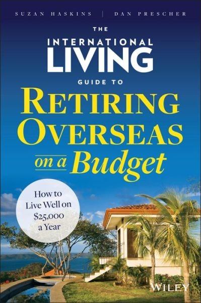 Cover for Suzan Haskins · The International Living Guide to Retiring Overseas on a Budget: How to Live Well on $25,000 a Year (Hardcover Book) (2014)