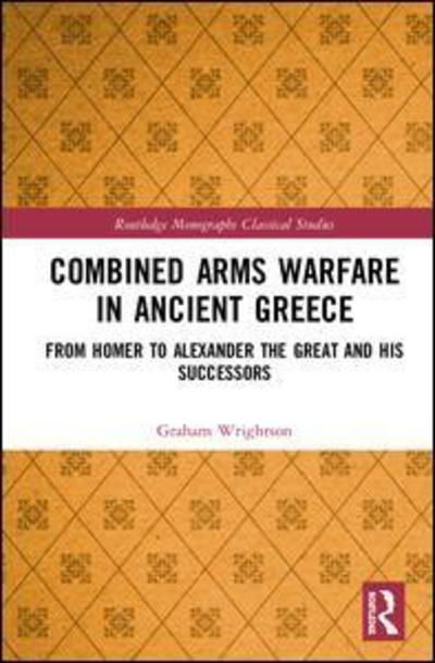 Cover for Graham Wrightson · Combined Arms Warfare in Ancient Greece: From Homer to Alexander the Great and his Successors - Routledge Monographs in Classical Studies (Hardcover Book) (2019)