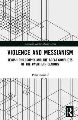 Cover for Petar Bojanic · Violence and Messianism: Jewish Philosophy and the Great Conflicts of the Twentieth Century - Routledge Jewish Studies Series (Hardcover Book) (2017)