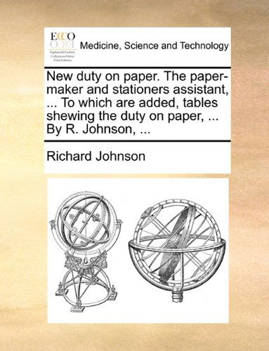 Cover for Richard Johnson · New Duty on Paper. the Paper-maker and Stationers Assistant, ... to Which Are Added, Tables Shewing the Duty on Paper, ... by R. Johnson, ... (Paperback Book) (2010)