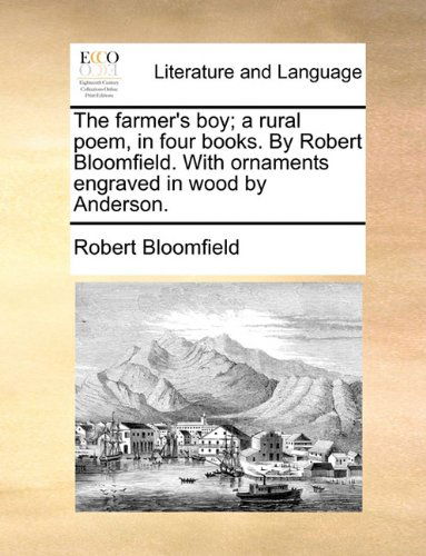 The Farmer's Boy; a Rural Poem, in Four Books. by Robert Bloomfield. with Ornaments Engraved in Wood by Anderson. - Robert Bloomfield - Livros - Gale ECCO, Print Editions - 9781140892595 - 28 de maio de 2010