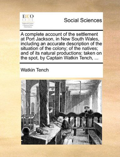 Cover for Watkin Tench · A Complete Account of the Settlement at Port Jackson, in New South Wales, Including an Accurate Description of the Situation of the Colony; of the ... on the Spot, by Captain Watkin Tench, ... (Paperback Book) (2010)