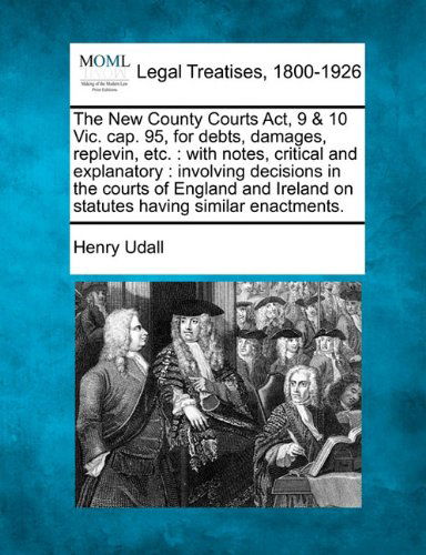 Cover for Henry Udall · The New County Courts Act, 9 &amp; 10 Vic. Cap. 95, for Debts, Damages, Replevin, Etc.: with Notes, Critical and Explanatory : Involving Decisions in the ... on Statutes Having Similar Enactments. (Paperback Book) (2010)