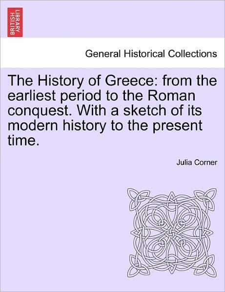 Cover for Julia Corner · The History of Greece: from the Earliest Period to the Roman Conquest. with a Sketch of Its Modern History to the Present Time. (Taschenbuch) (2011)