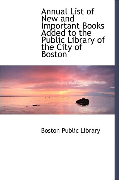 Cover for Boston Public Library · Annual List of New and Important Books Added to the Public Library of the City of Boston (Hardcover Book) (2011)