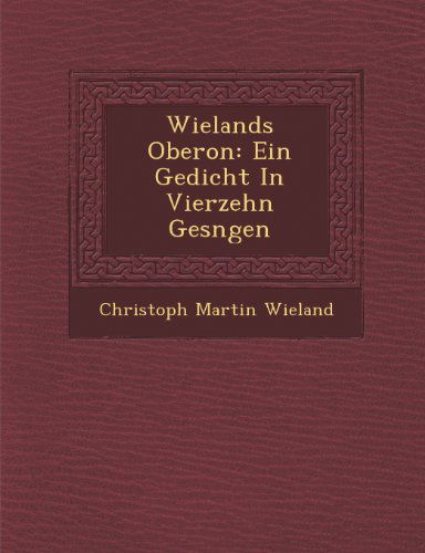 Wielands Oberon: Ein Gedicht in Vierzehn Gesngen - Christoph Martin Wieland - Books - Saraswati Press - 9781288006595 - October 1, 2012