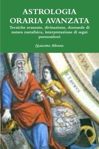 Cover for Giacomo Albano · Astrologia Oraria Avanzata Tecniche Avanzate, Divinazione, Domande Di Natura Metafisica, L'interpretazione Dei Segni Premonitori (Pocketbok) [Italian edition] (2014)