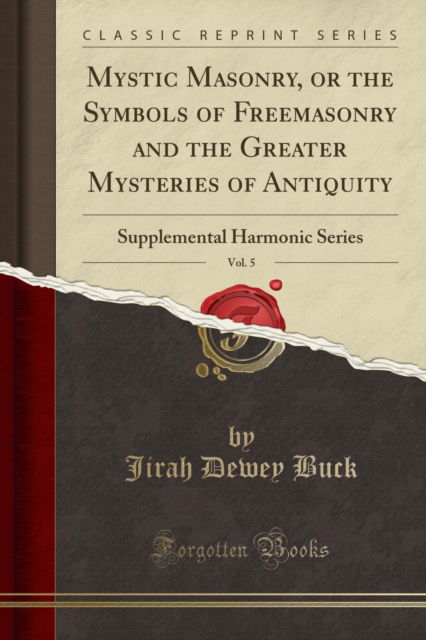 Cover for Jirah Dewey Buck · Mystic Masonry, or the Symbols of Freemasonry and the Greater Mysteries of Antiquity, Vol. 5 : Supplemental Harmonic Series (Classic Reprint) (Paperback Book) (2018)