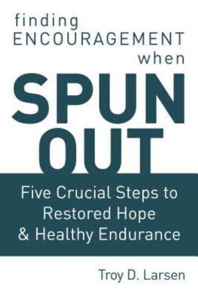 Cover for Troy D. Larsen · Spun Out : Five Crucial Steps to Restored Hope and Healthy Endurance (Hardcover Book) (2019)
