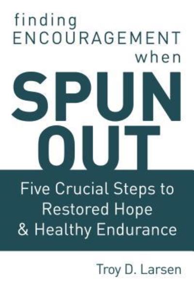 Spun Out : Five Crucial Steps to Restored Hope and Healthy Endurance - Troy D. Larsen - Książki - Elm Hill - 9781400303595 - 7 maja 2019