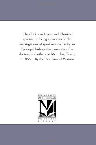 Cover for Michigan Historical Reprint Series · The Clock Struck One, and Christian Spiritualist: Being a Synopsis of the Investigations of Spirit Intercourse by an Episcopal Bishop, Three ... Tenn., in 1855 ... by the Rev. Samuel Watson. (Paperback Book) (2006)
