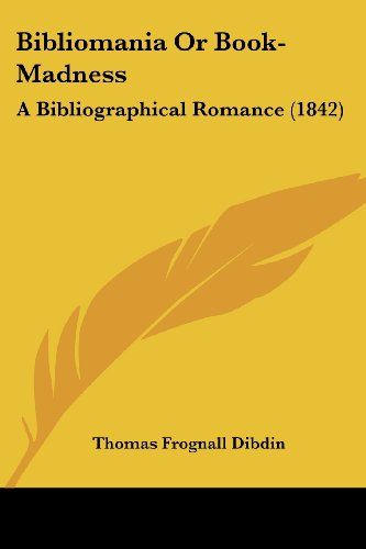 Bibliomania or Book-madness: a Bibliographical Romance (1842) - Thomas Frognall Dibdin - Books - Kessinger Publishing, LLC - 9781436788595 - June 29, 2008