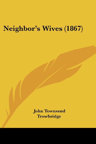 Neighbor's Wives (1867) - John Townsend Trowbridge - Livros - Kessinger Publishing, LLC - 9781437116595 - 1 de outubro de 2008