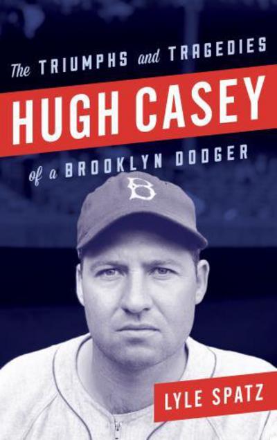 Cover for Lyle Spatz · Hugh Casey: The Triumphs and Tragedies of a Brooklyn Dodger (Hardcover Book) (2017)