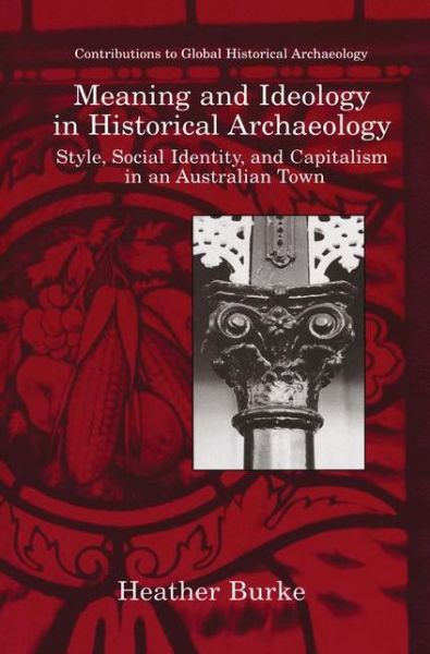 Cover for Heather Burke · Meaning and Ideology in Historical Archaeology: Style, Social Identity, and Capitalism in an Australian Town - Contributions To Global Historical Archaeology (Taschenbuch) [Softcover reprint of the original 1st ed. 1999 edition] (2012)