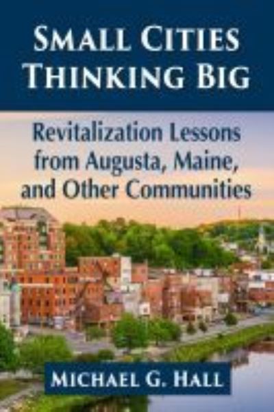 Cover for Michael G. Hall · Small Cities Thinking Big: Revitalization Lessons from Augusta, Maine, and Other Communities (Pocketbok) (2021)