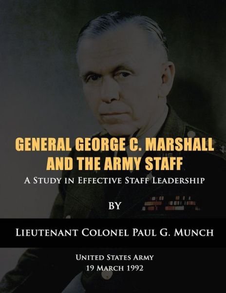 Cover for Us Army Lieutenant Colonel Paul Munch · General George C. Marshall and the Army Staff: a Study in Effective Staff Leadership (Taschenbuch) (2012)