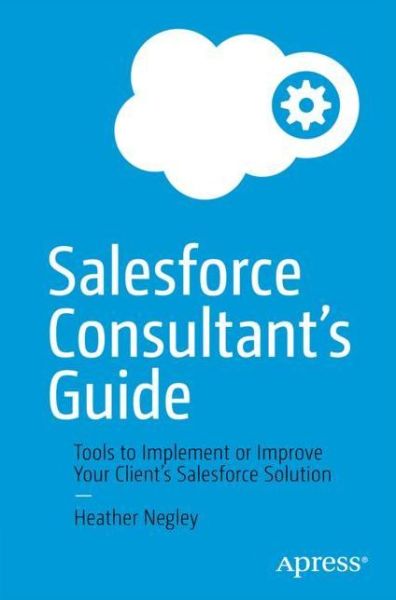 Cover for Heather Negley · The Salesforce Consultant’s Guide: Tools to Implement or Improve Your Client’s Salesforce Solution (Paperback Book) [1st edition] (2022)