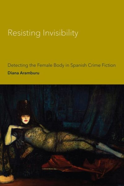 Cover for Diana Aramburu · Resisting Invisibility: Detecting the Female Body in Spanish Crime Fiction - Toronto Iberic (Hardcover Book) (2019)